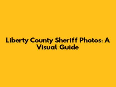 Liberty County Sheriff Photos: A Visual Guide