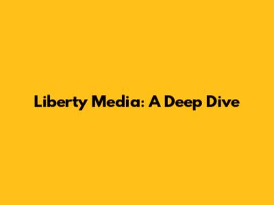 Liberty Media: A Deep Dive