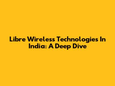 Libre Wireless Technologies In India: A Deep Dive