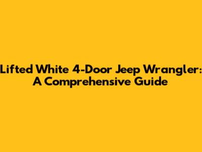 Lifted White 4-Door Jeep Wrangler: A Comprehensive Guide
