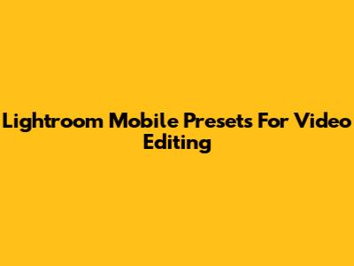 Lightroom Mobile Presets For Video Editing