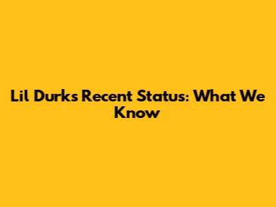Lil Durk's Recent Status: What We Know