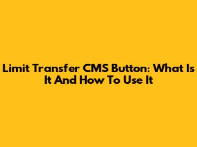Limit Transfer CMS Button: What Is It And How To Use It