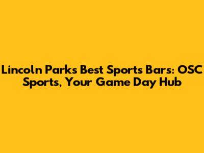 Lincoln Park's Best Sports Bars: OSC Sports, Your Game Day Hub