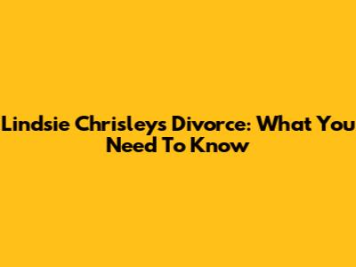 Lindsie Chrisley's Divorce: What You Need To Know
