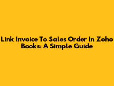 Link Invoice To Sales Order In Zoho Books: A Simple Guide