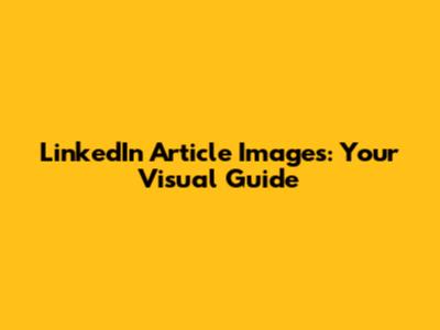 LinkedIn Article Images: Your Visual Guide