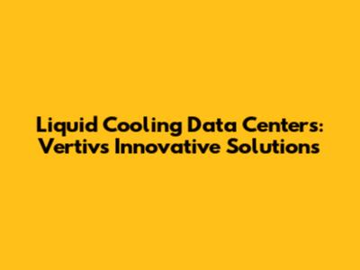 Liquid Cooling Data Centers: Vertiv's Innovative Solutions
