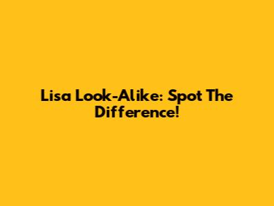 Lisa Look-Alike: Spot The Difference!