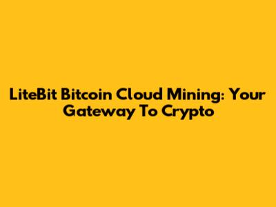 LiteBit Bitcoin Cloud Mining: Your Gateway To Crypto