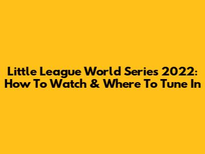 Little League World Series 2022: How To Watch & Where To Tune In