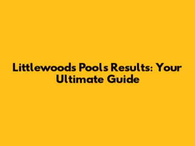 Littlewoods Pools Results: Your Ultimate Guide