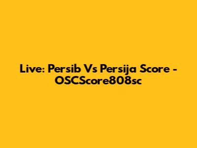 Live: Persib Vs Persija Score - OSCScore808sc