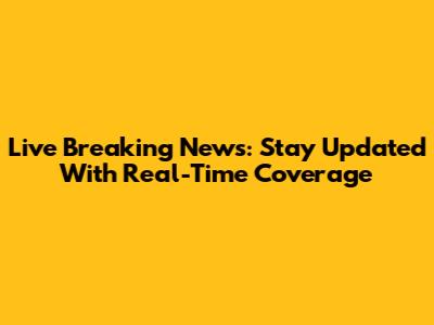 Live Breaking News: Stay Updated With Real-Time Coverage