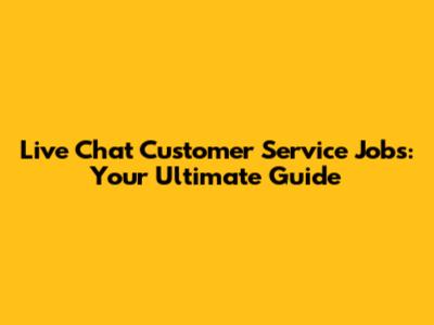 Live Chat Customer Service Jobs: Your Ultimate Guide