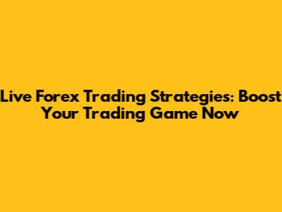 Live Forex Trading Strategies: Boost Your Trading Game Now