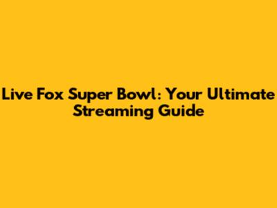 Live Fox Super Bowl: Your Ultimate Streaming Guide