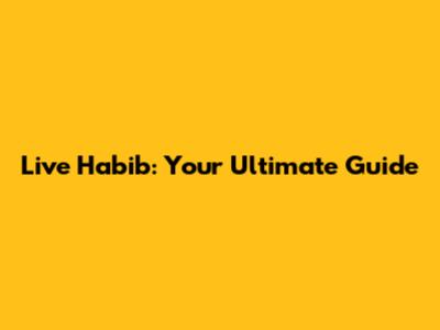 Live Habib: Your Ultimate Guide