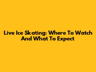 Live Ice Skating: Where To Watch And What To Expect