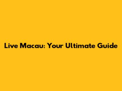 Live Macau: Your Ultimate Guide