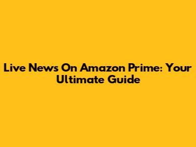 Live News On Amazon Prime: Your Ultimate Guide