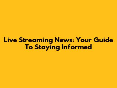 Live Streaming News: Your Guide To Staying Informed