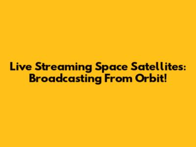 Live Streaming Space Satellites: Broadcasting From Orbit!