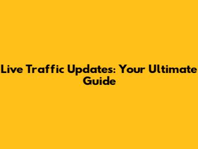 Live Traffic Updates: Your Ultimate Guide