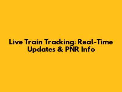 Live Train Tracking: Real-Time Updates & PNR Info