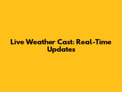 Live Weather Cast: Real-Time Updates