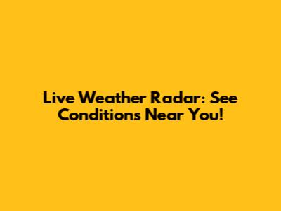 Live Weather Radar: See Conditions Near You!