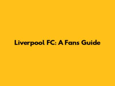 Liverpool FC: A Fan's Guide