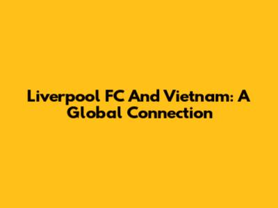 Liverpool FC And Vietnam: A Global Connection