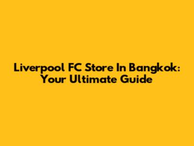 Liverpool FC Store In Bangkok: Your Ultimate Guide