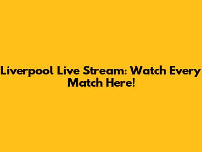 Liverpool Live Stream: Watch Every Match Here!