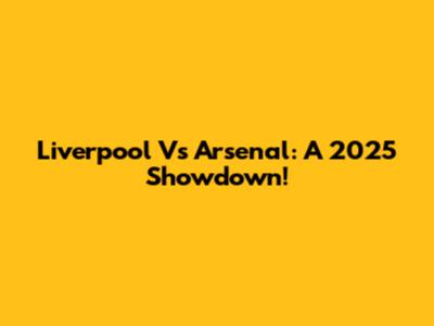 Liverpool Vs Arsenal: A 2025 Showdown!