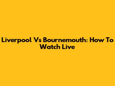 Liverpool Vs Bournemouth: How To Watch Live