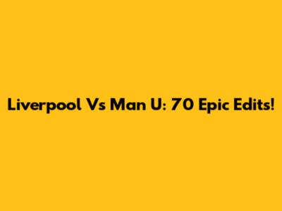 Liverpool Vs Man U: 70 Epic Edits!