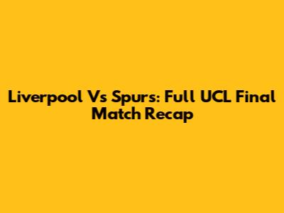 Liverpool Vs Spurs: Full UCL Final Match Recap