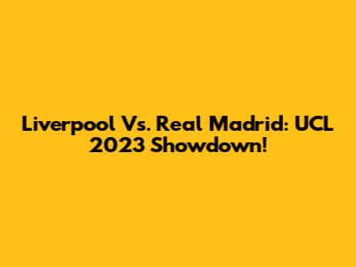 Liverpool Vs. Real Madrid: UCL 2023 Showdown!