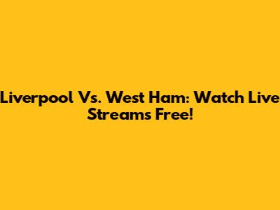 Liverpool Vs. West Ham: Watch Live Streams Free!