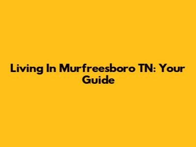 Living In Murfreesboro TN: Your Guide