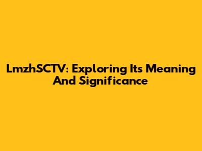 LmzhSCTV: Exploring Its Meaning And Significance