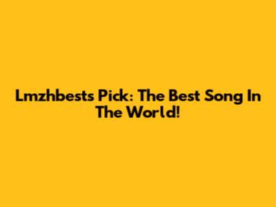 Lmzhbest's Pick: The Best Song In The World!