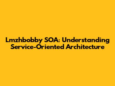 Lmzhbobby SOA: Understanding Service-Oriented Architecture