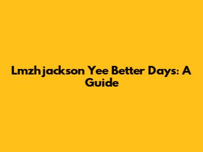 Lmzhjackson Yee Better Days: A Guide