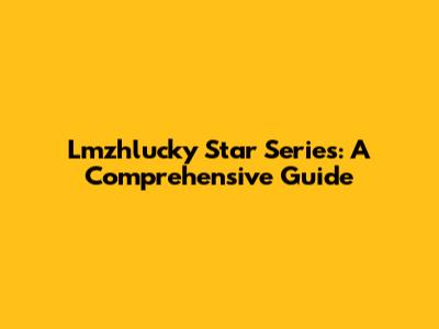 Lmzhlucky Star Series: A Comprehensive Guide