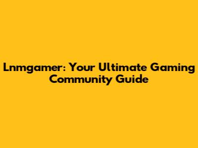 Lnmgamer: Your Ultimate Gaming Community Guide