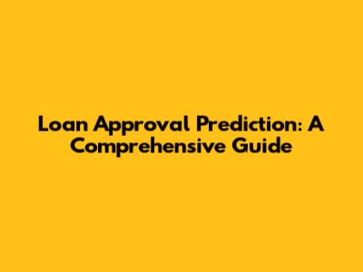 Loan Approval Prediction: A Comprehensive Guide