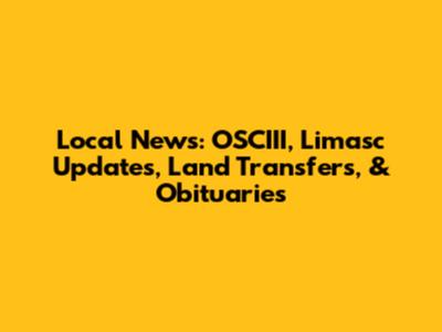 Local News: OSCIII, Limasc Updates, Land Transfers, & Obituaries
